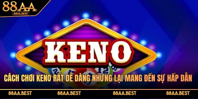 Cách chơi Keno rất dễ dàng nhưng lại mang đến sự hấp dẫn lớn